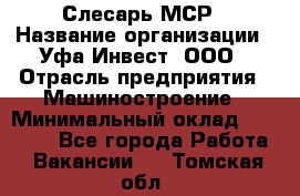 Слесарь МСР › Название организации ­ Уфа-Инвест, ООО › Отрасль предприятия ­ Машиностроение › Минимальный оклад ­ 48 000 - Все города Работа » Вакансии   . Томская обл.